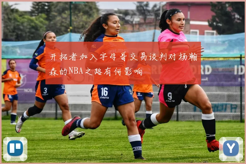 开拓者加入字母哥交易谈判对杨瀚森的NBA之路有何影响